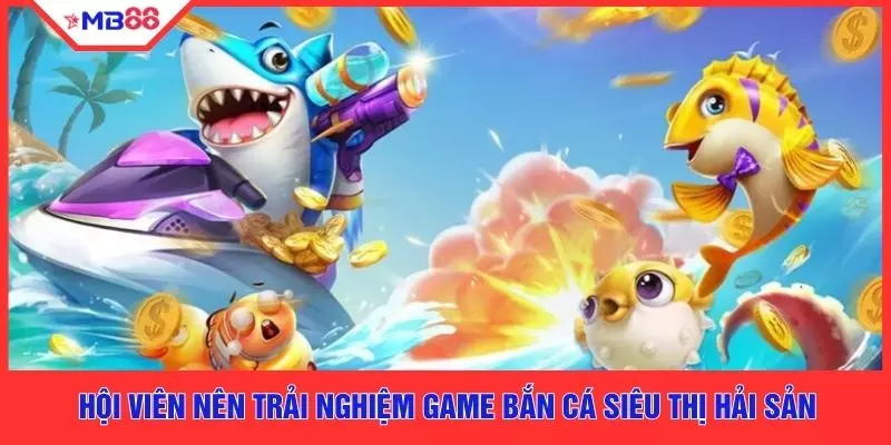 Hội viên nên trải nghiệm game bắn cá Siêu Thị Hải Sản
