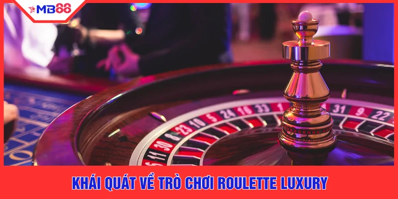 Khái quát về trò chơi Roulette Luxury