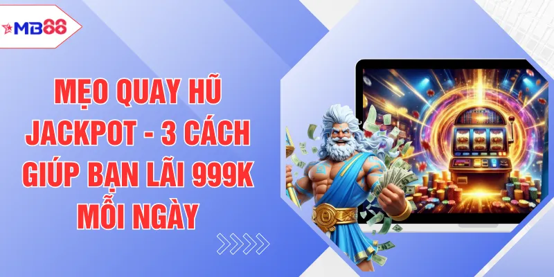 Mẹo Quay Hũ Jackpot - 3 Cách Giúp Bạn Lãi 999K Mỗi Ngày